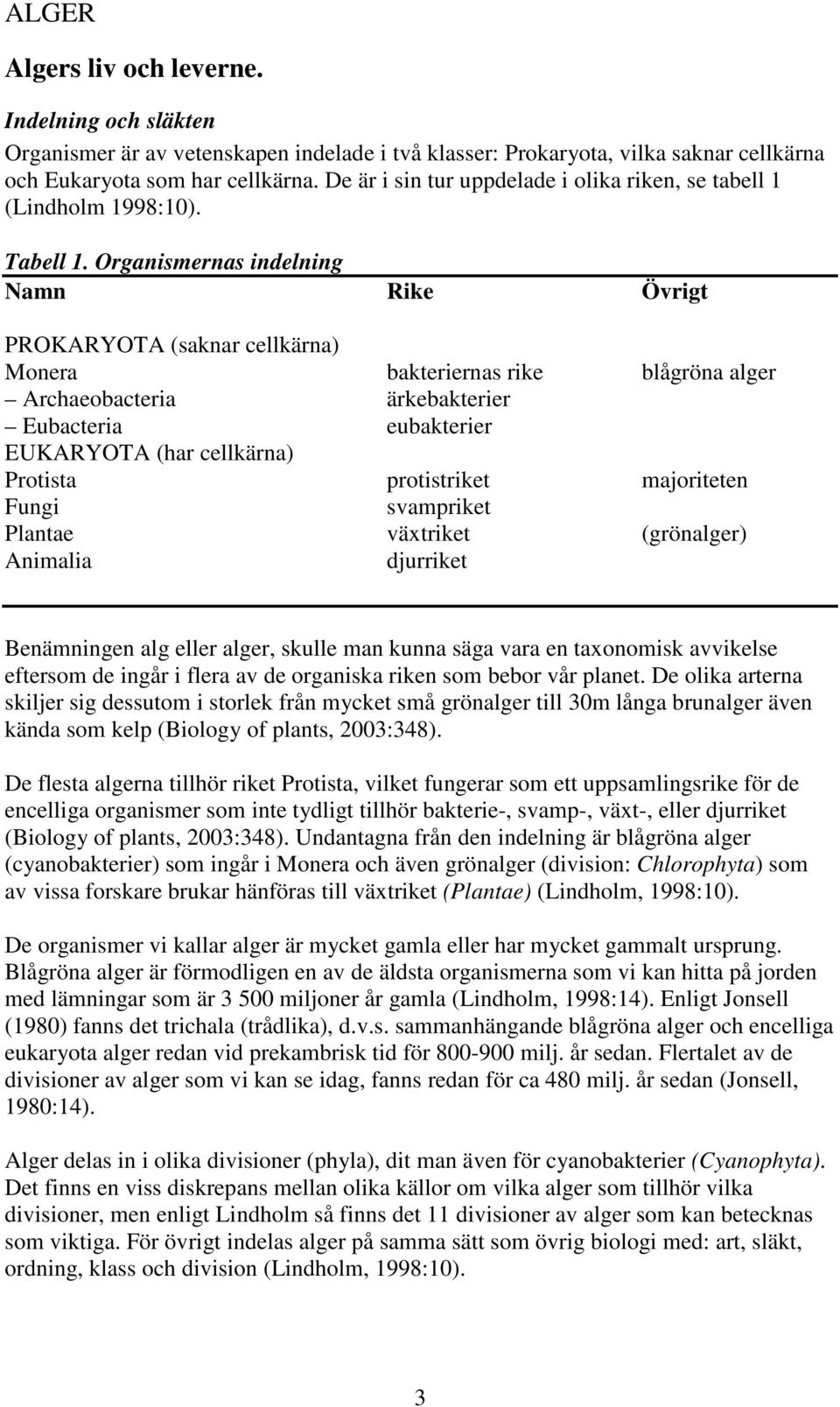 Organismernas indelning Namn Rike Övrigt PROKARYOTA (saknar cellkärna) Monera bakteriernas rike blågröna alger Archaeobacteria ärkebakterier Eubacteria eubakterier EUKARYOTA (har cellkärna) Protista