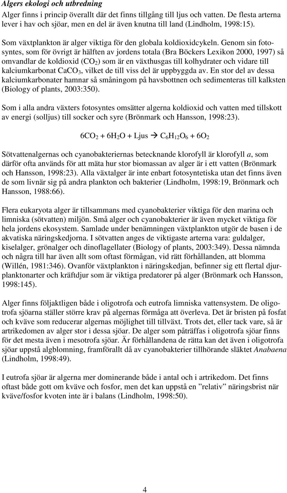 Genom sin fotosyntes, som för övrigt är hälften av jordens totala (Bra Böckers Lexikon 2000, 1997) så omvandlar de koldioxid (CO 2 ) som är en växthusgas till kolhydrater och vidare till