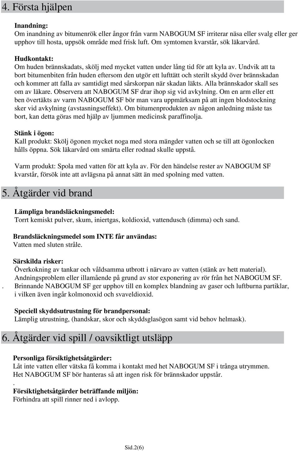 Undvik att ta bort bitumenbiten från huden eftersom den utgör ett lufttätt och sterilt skydd över brännskadan och kommer att falla av samtidigt med sårskorpan när skadan läkts.