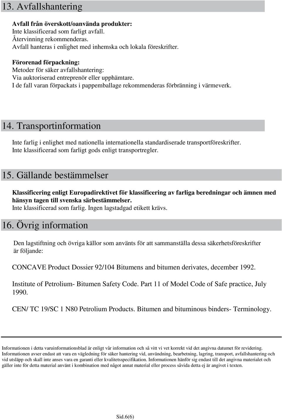 Transportinformation Inte farlig i enlighet med nationella internationella standardiserade transportföreskrifter. Inte klassificerad som farligt gods enligt transportregler. 15.