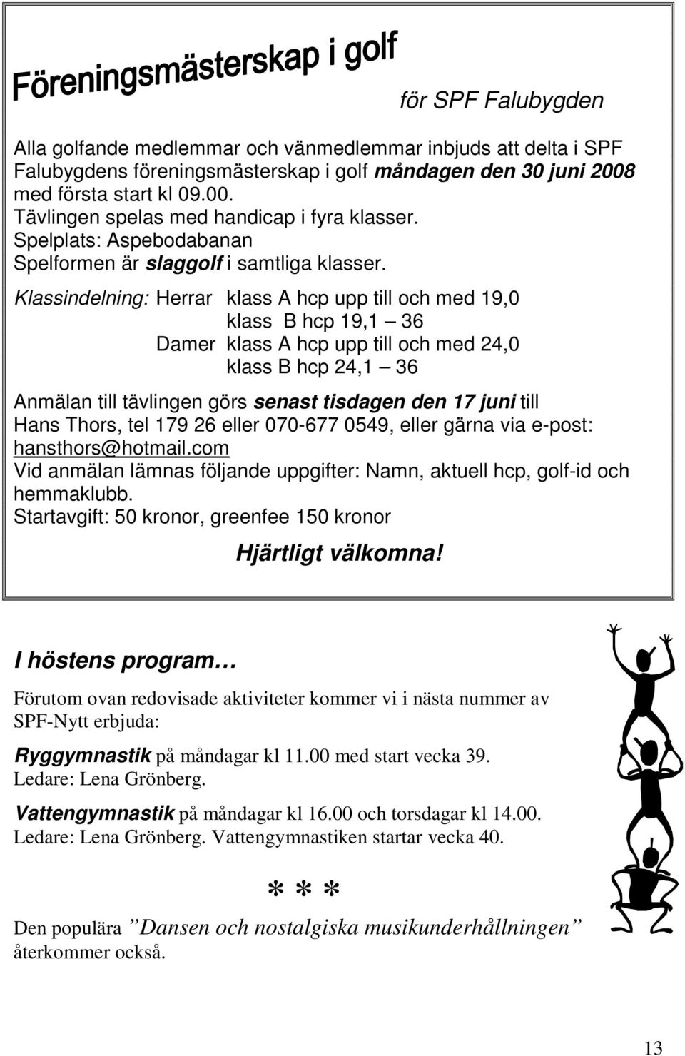 Klassindelning: Herrar klass A hcp upp till och med 19,0 klass B hcp 19,1 36 Damer klass A hcp upp till och med 24,0 klass B hcp 24,1 36 Anmälan till tävlingen görs senast tisdagen den 17 juni till