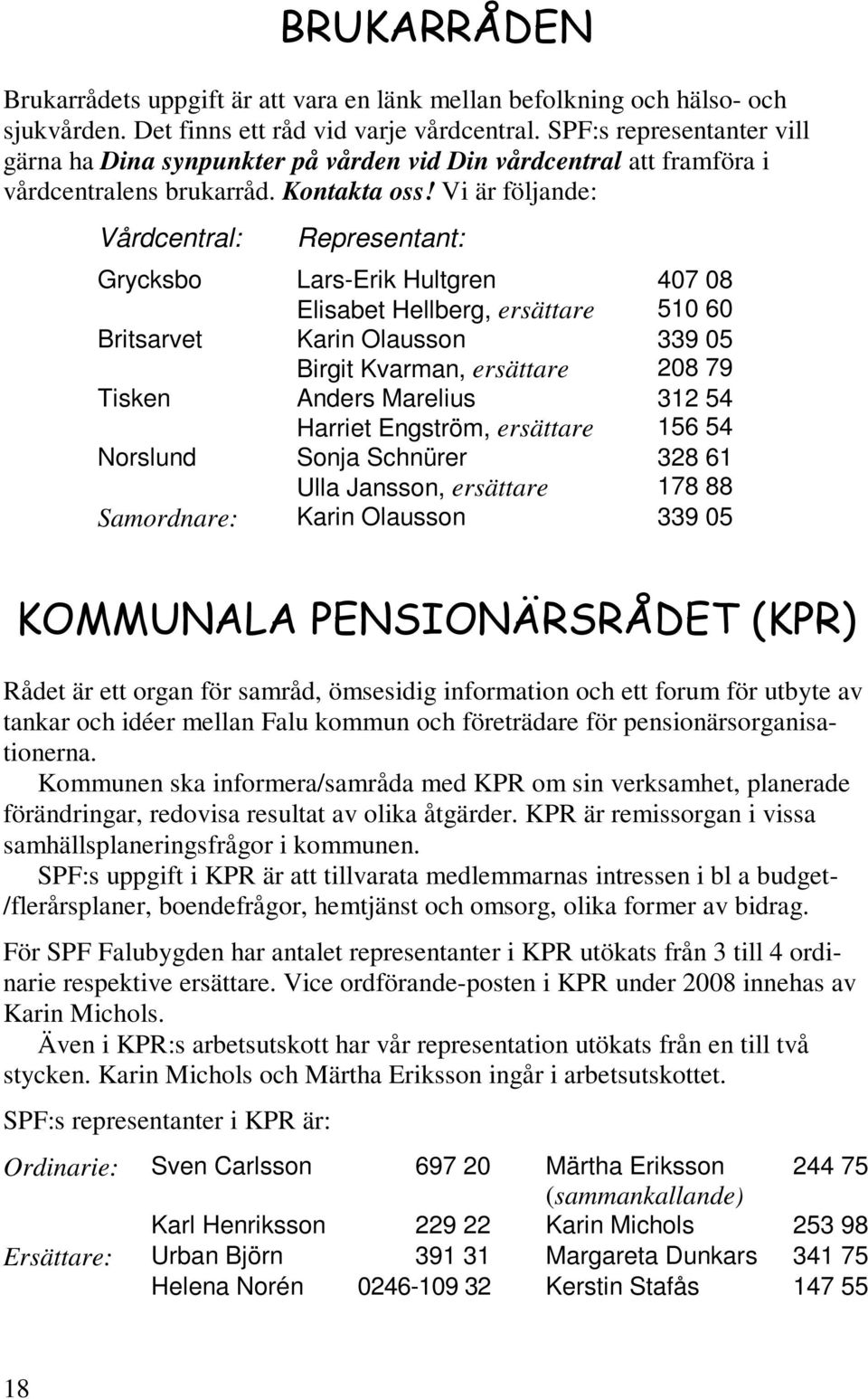 Vi är följande: Vårdcentral: Representant: Grycksbo Lars-Erik Hultgren 407 08 Elisabet Hellberg, ersättare 510 60 Britsarvet Karin Olausson 339 05 Birgit Kvarman, ersättare 208 79 Tisken Anders