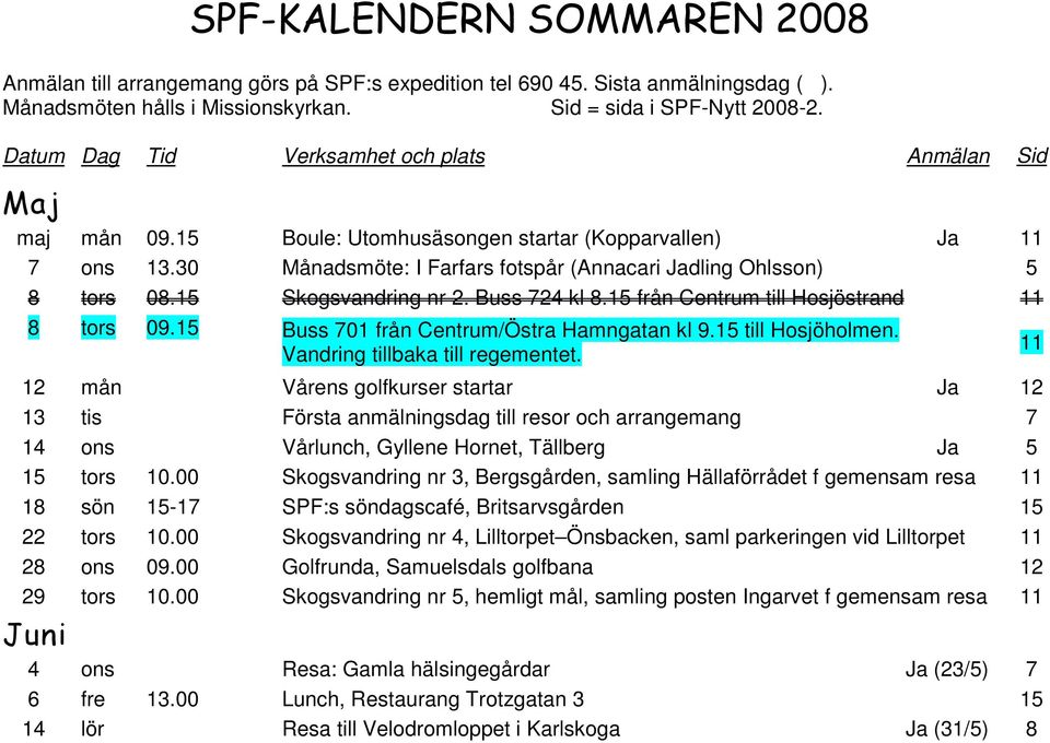 15 Skogsvandring nr 2. Buss 724 kl 8.15 från Centrum till Hosjöstrand 11 8 tors 09.15 Buss 701 från Centrum/Östra Hamngatan kl 9.15 till Hosjöholmen. Vandring tillbaka till regementet.