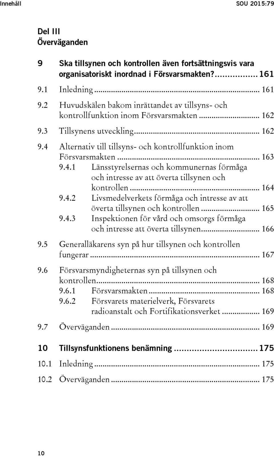 .. 163 9.4.1 Länsstyrelsernas och kommunernas förmåga och intresse av att överta tillsynen och kontrollen... 164 9.4.2 Livsmedelverkets förmåga och intresse av att överta tillsynen och kontrollen.
