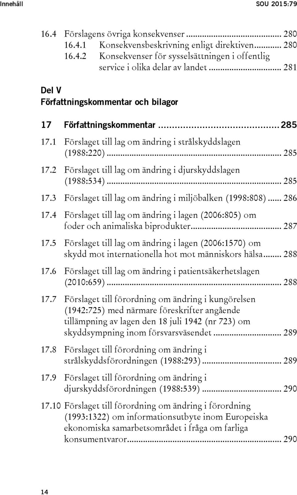 .. 285 17.3 Förslaget till lag om ändring i miljöbalken (1998:808)... 286 17.4 Förslaget till lag om ändring i lagen (2006:805) om foder och animaliska biprodukter... 287 17.