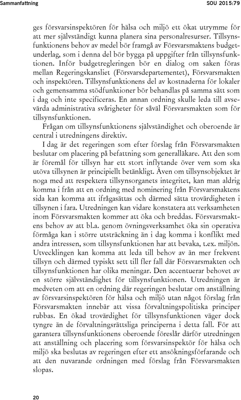 Inför budgetregleringen bör en dialog om saken föras mellan Regeringskansliet (Försvarsdepartementet), Försvarsmakten och inspektören.