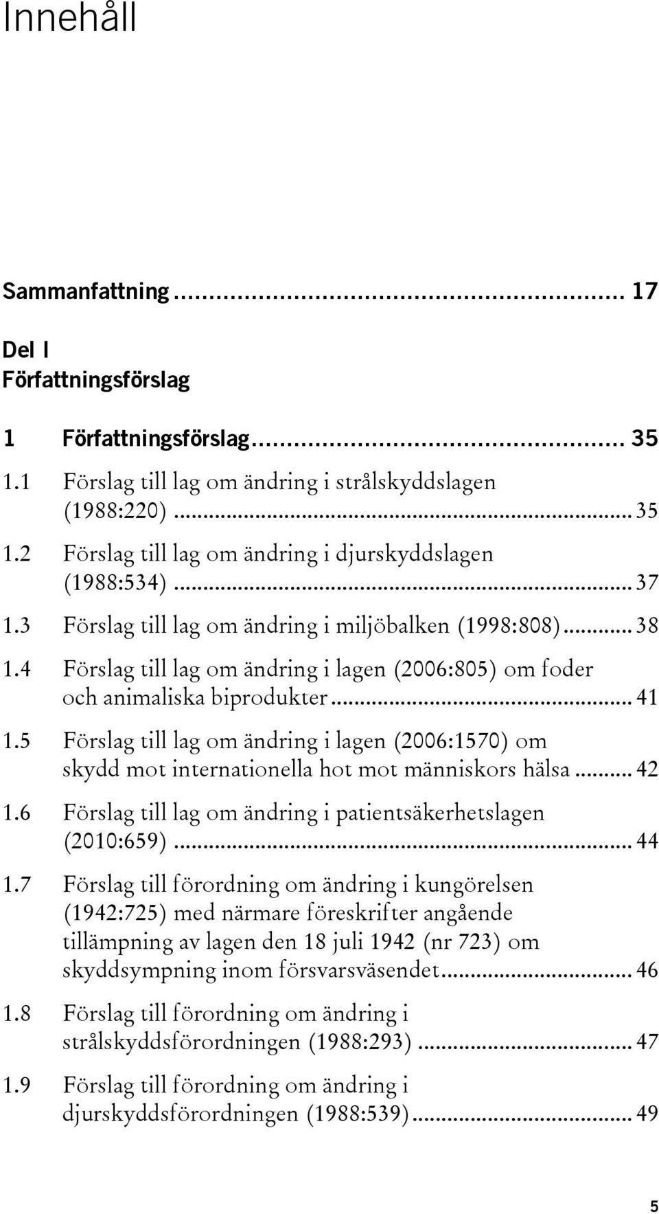 5 Förslag till lag om ändring i lagen (2006:1570) om skydd mot internationella hot mot människors hälsa... 42 1.6 Förslag till lag om ändring i patientsäkerhetslagen (2010:659)... 44 1.