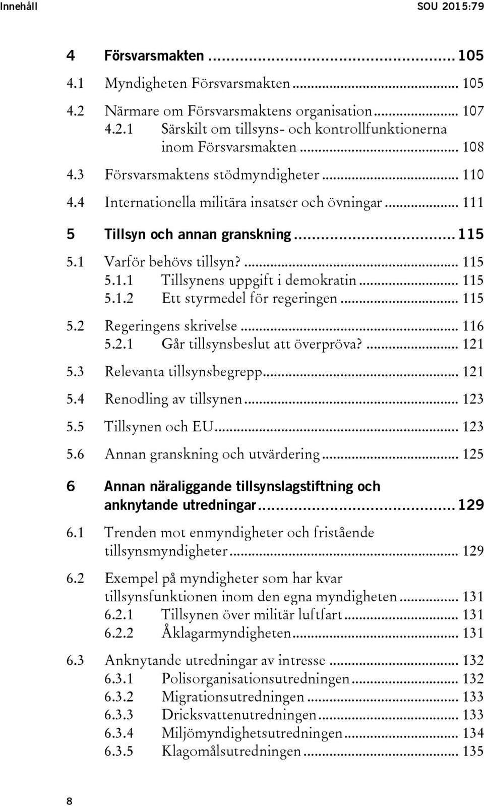 .. 115 5.1.2 Ett styrmedel för regeringen... 115 5.2 Regeringens skrivelse... 116 5.2.1 Går tillsynsbeslut att överpröva?... 121 5.3 Relevanta tillsynsbegrepp... 121 5.4 Renodling av tillsynen... 123 5.