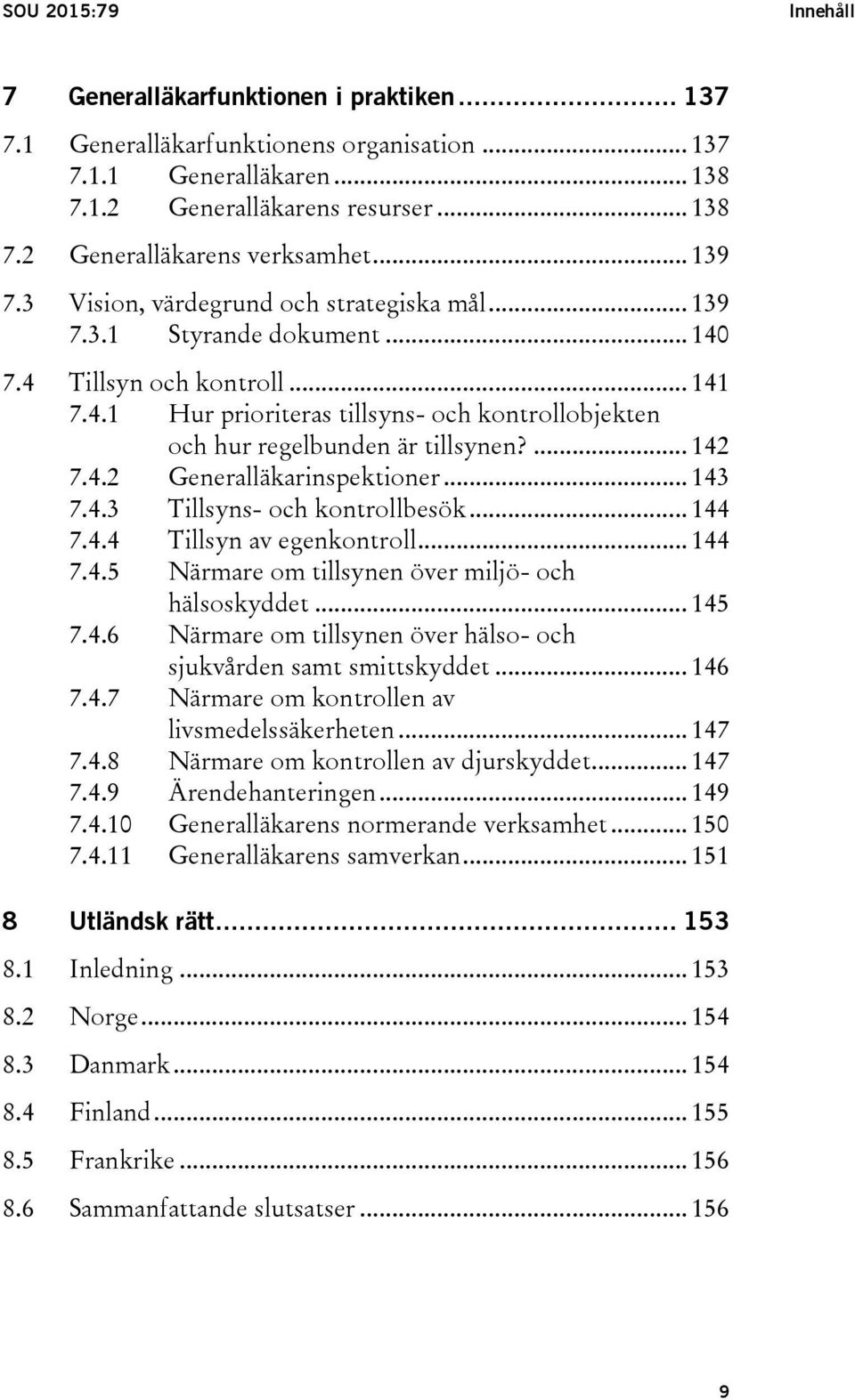 ... 142 7.4.2 Generalläkarinspektioner... 143 7.4.3 Tillsyns- och kontrollbesök... 144 7.4.4 Tillsyn av egenkontroll... 144 7.4.5 Närmare om tillsynen över miljö- och hälsoskyddet... 145 7.4.6 Närmare om tillsynen över hälso- och sjukvården samt smittskyddet.