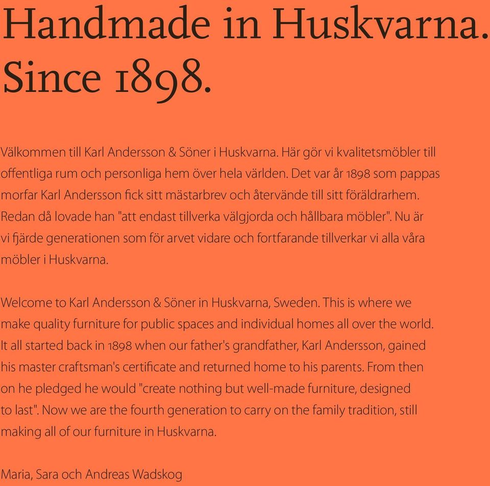 Nu är vi fjärde generationen som för arvet vidare och fortfarande tillverkar vi alla våra möbler i Huskvarna. Welcome to Karl Andersson & Söner in Huskvarna, Sweden.