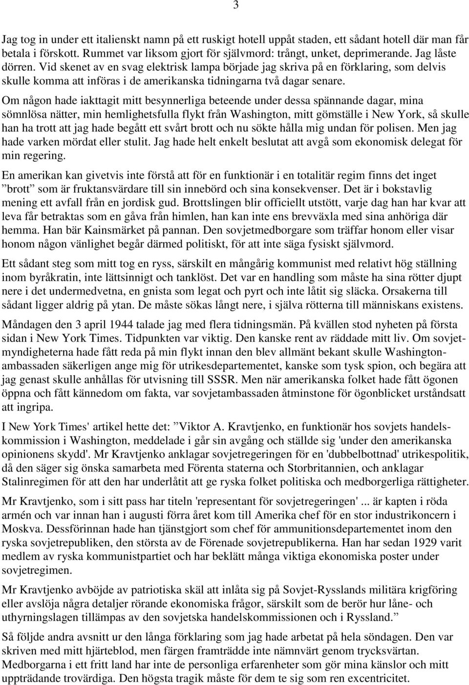 Om någon hade iakttagit mitt besynnerliga beteende under dessa spännande dagar, mina sömnlösa nätter, min hemlighetsfulla flykt från Washington, mitt gömställe i New York, så skulle han ha trott att