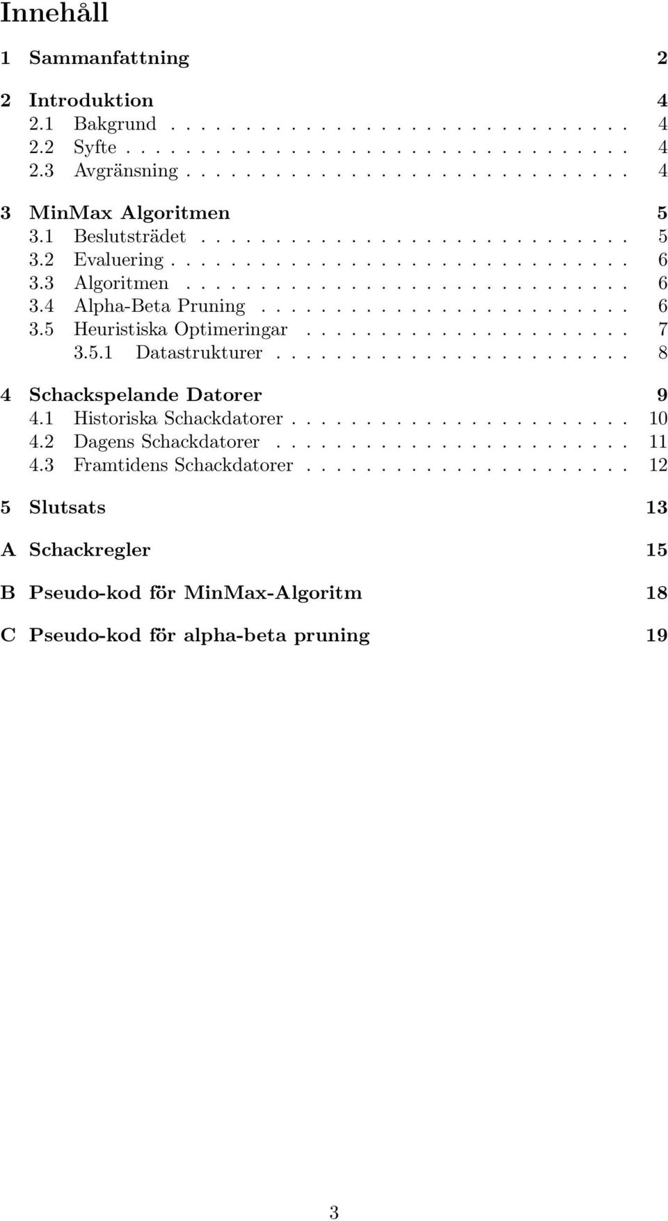 ..................... 7 3.5.1 Datastrukturer........................ 8 4 Schackspelande Datorer 9 4.1 Historiska Schackdatorer....................... 10 4.2 Dagens Schackdatorer........................ 11 4.