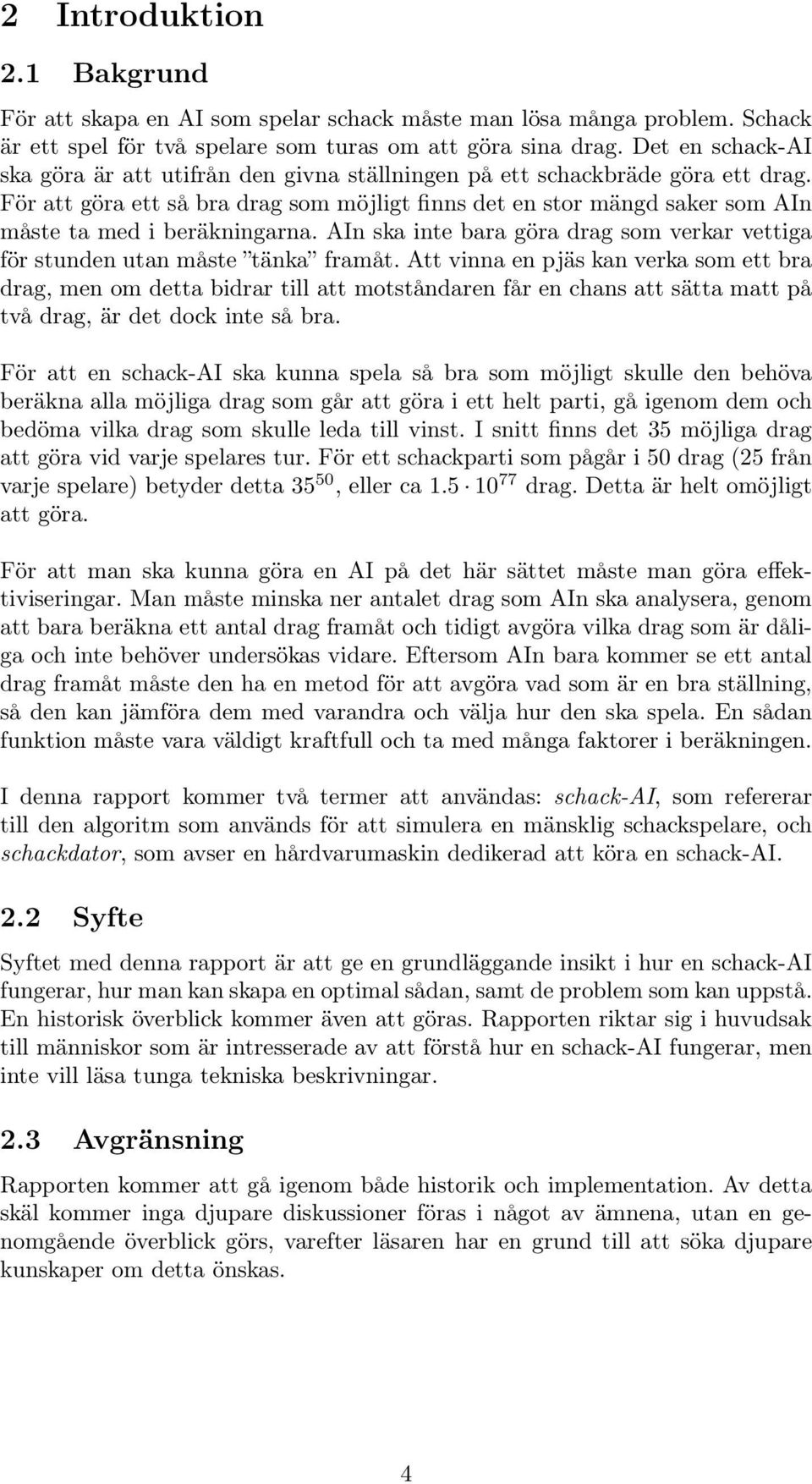 För att göra ett så bra drag som möjligt finns det en stor mängd saker som AIn måste ta med i beräkningarna. AIn ska inte bara göra drag som verkar vettiga för stunden utan måste tänka framåt.