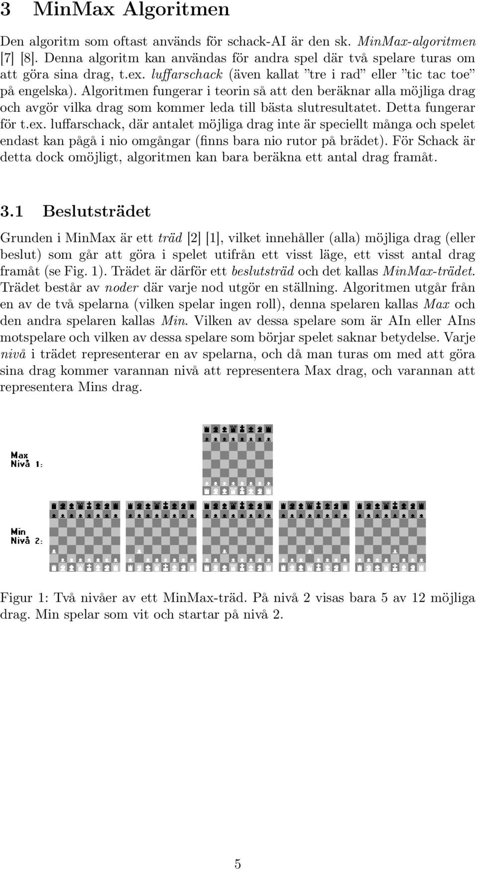 Detta fungerar för t.ex. luffarschack, där antalet möjliga drag inte är speciellt många och spelet endast kan pågå i nio omgångar (finns bara nio rutor på brädet).