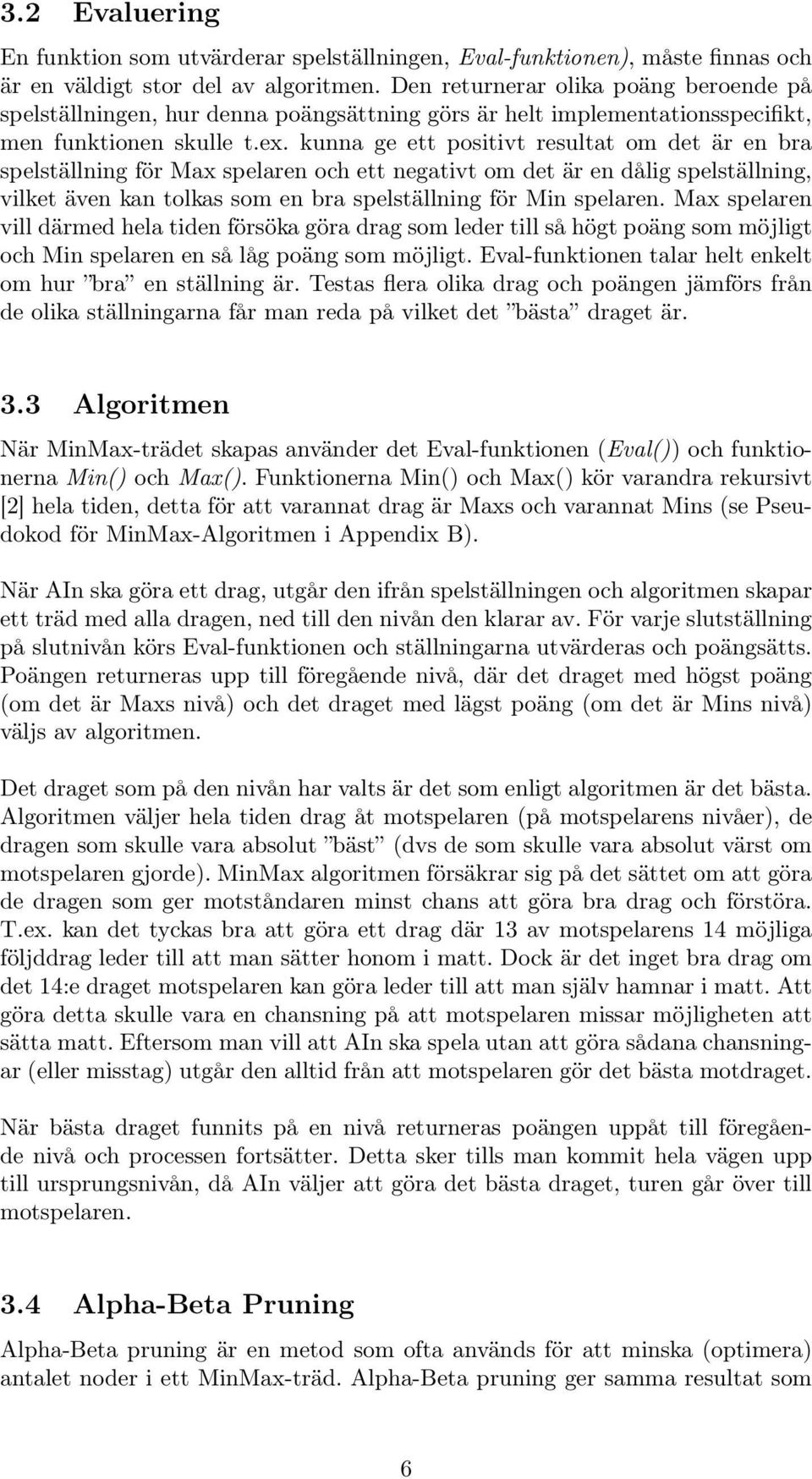 kunna ge ett positivt resultat om det är en bra spelställning för Max spelaren och ett negativt om det är en dålig spelställning, vilket även kan tolkas som en bra spelställning för Min spelaren.