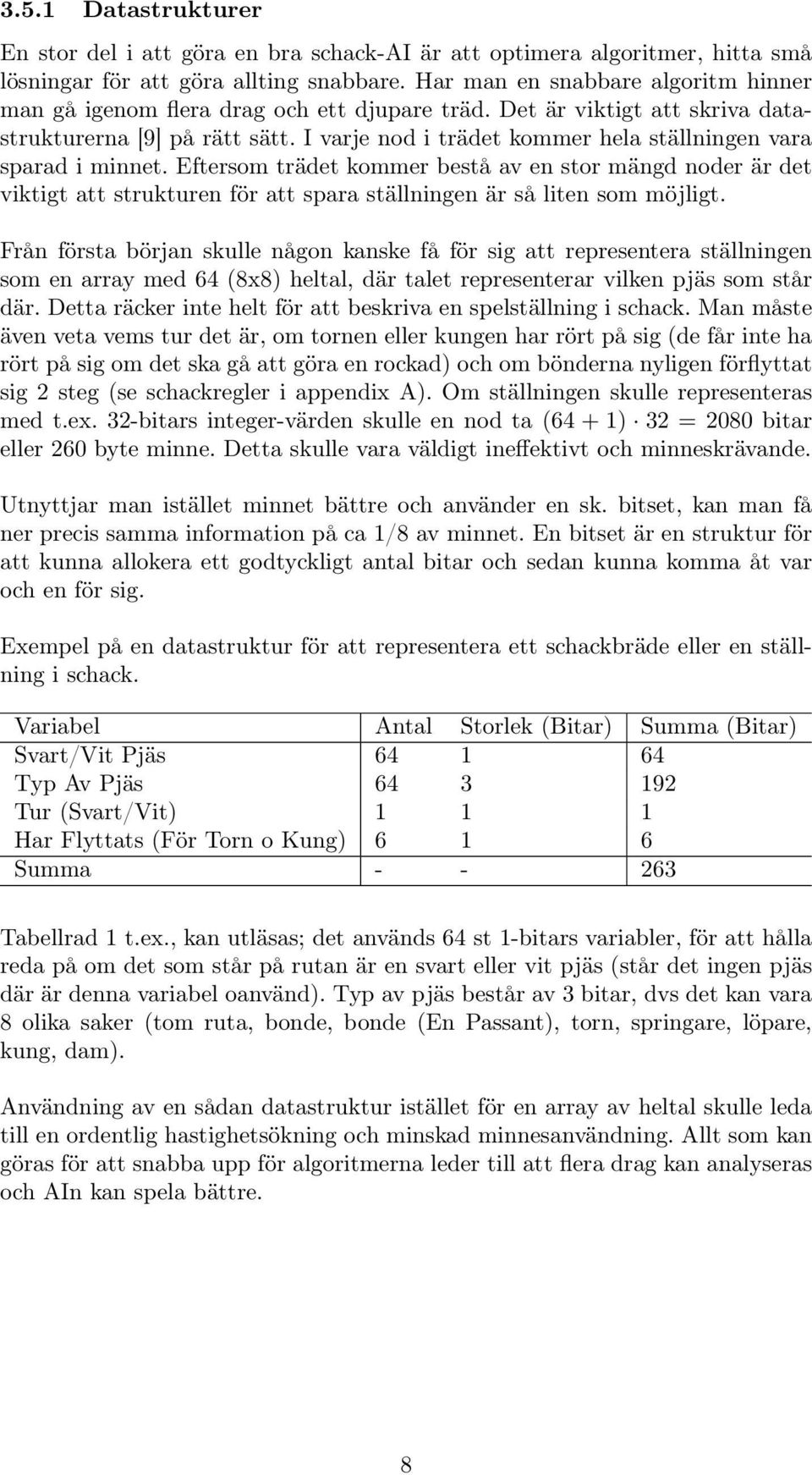 I varje nod i trädet kommer hela ställningen vara sparad i minnet. Eftersom trädet kommer bestå av en stor mängd noder är det viktigt att strukturen för att spara ställningen är så liten som möjligt.