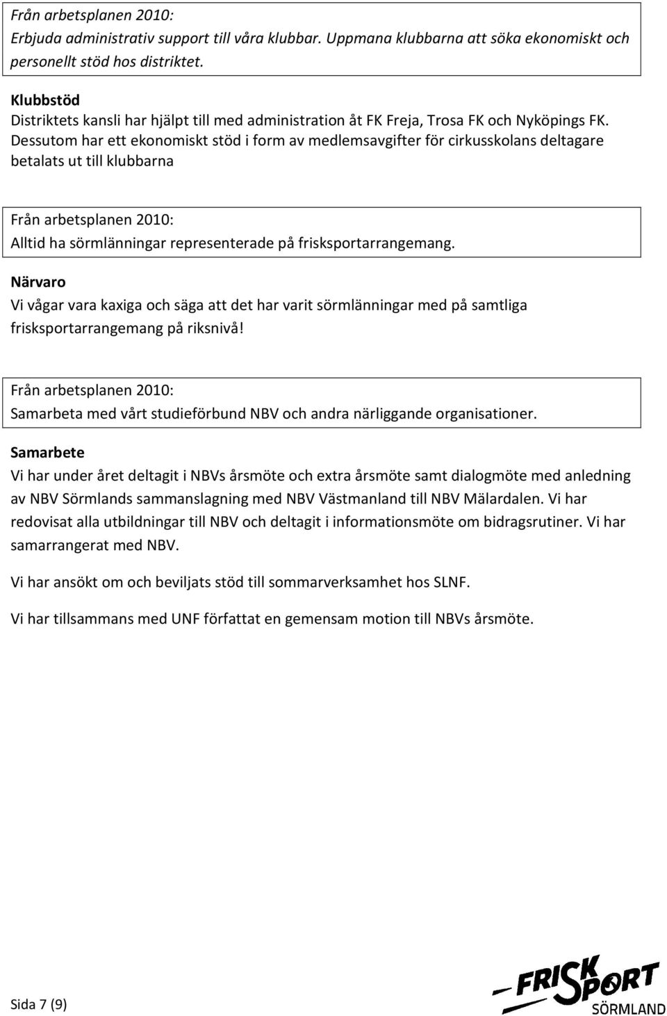 Dessutom har ett ekonomiskt stöd i form av medlemsavgifter för cirkusskolans deltagare betalats ut till klubbarna Alltid ha sörmlänningar representerade på frisksportarrangemang.