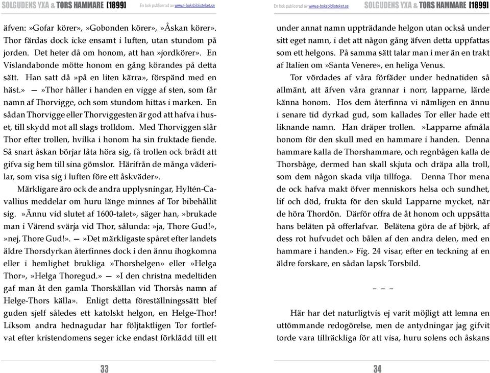 »»thor håller i handen en vigge af sten, som får namn af Thorvigge, och som stundom hittas i marken. En sådan Thorvigge eller Thorviggesten är god att hafva i huset, till skydd mot all slags trolldom.