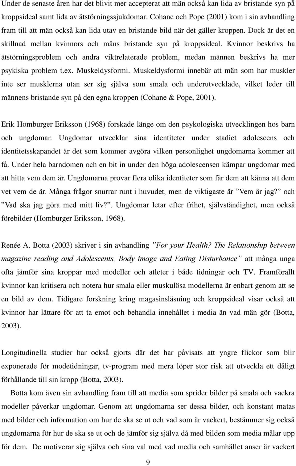 Dock är det en skillnad mellan kvinnors och mäns bristande syn på kroppsideal. Kvinnor beskrivs ha ätstörningsproblem och andra viktrelaterade problem, medan männen beskrivs ha mer psykiska problem t.