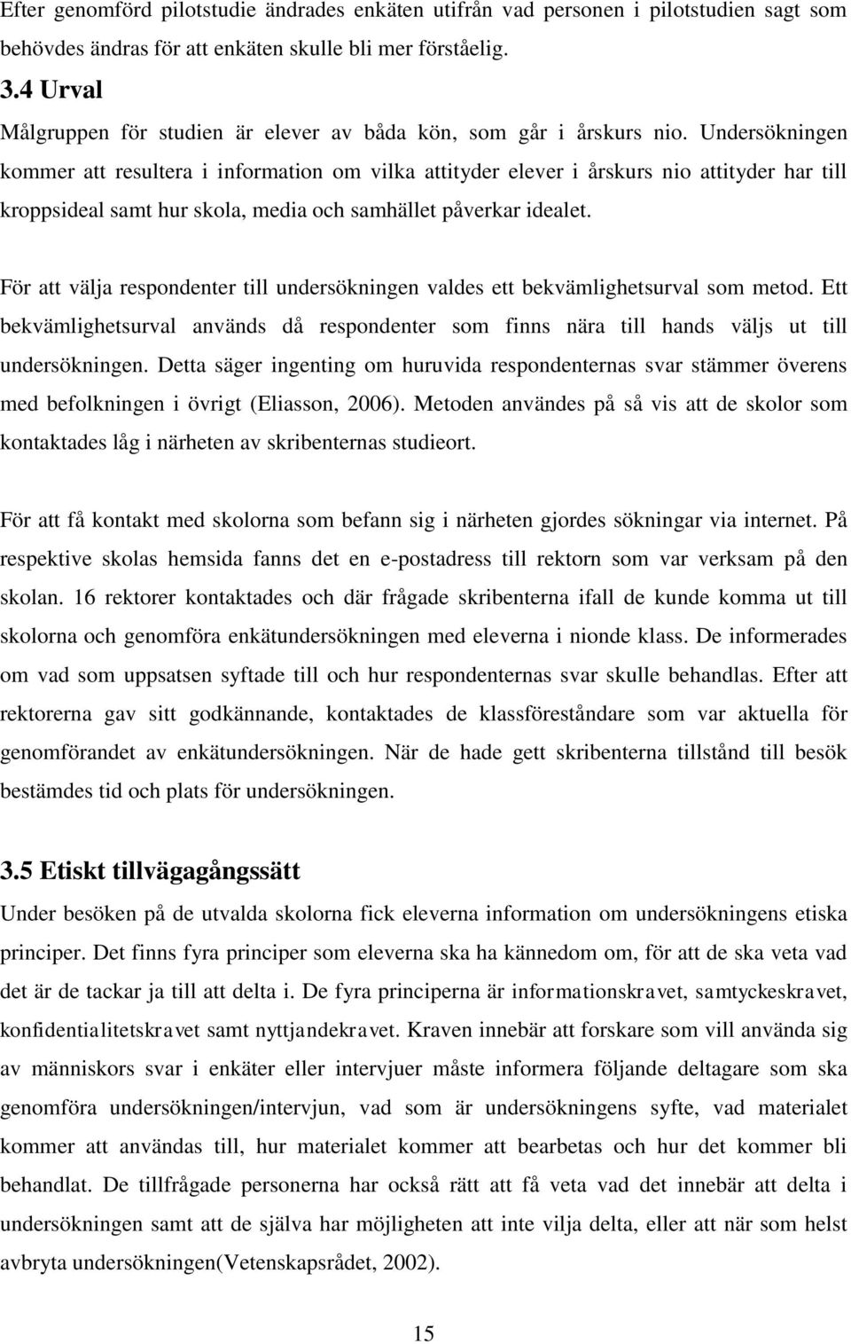 Undersökningen kommer att resultera i information om vilka attityder elever i årskurs nio attityder har till kroppsideal samt hur skola, media och samhället påverkar idealet.