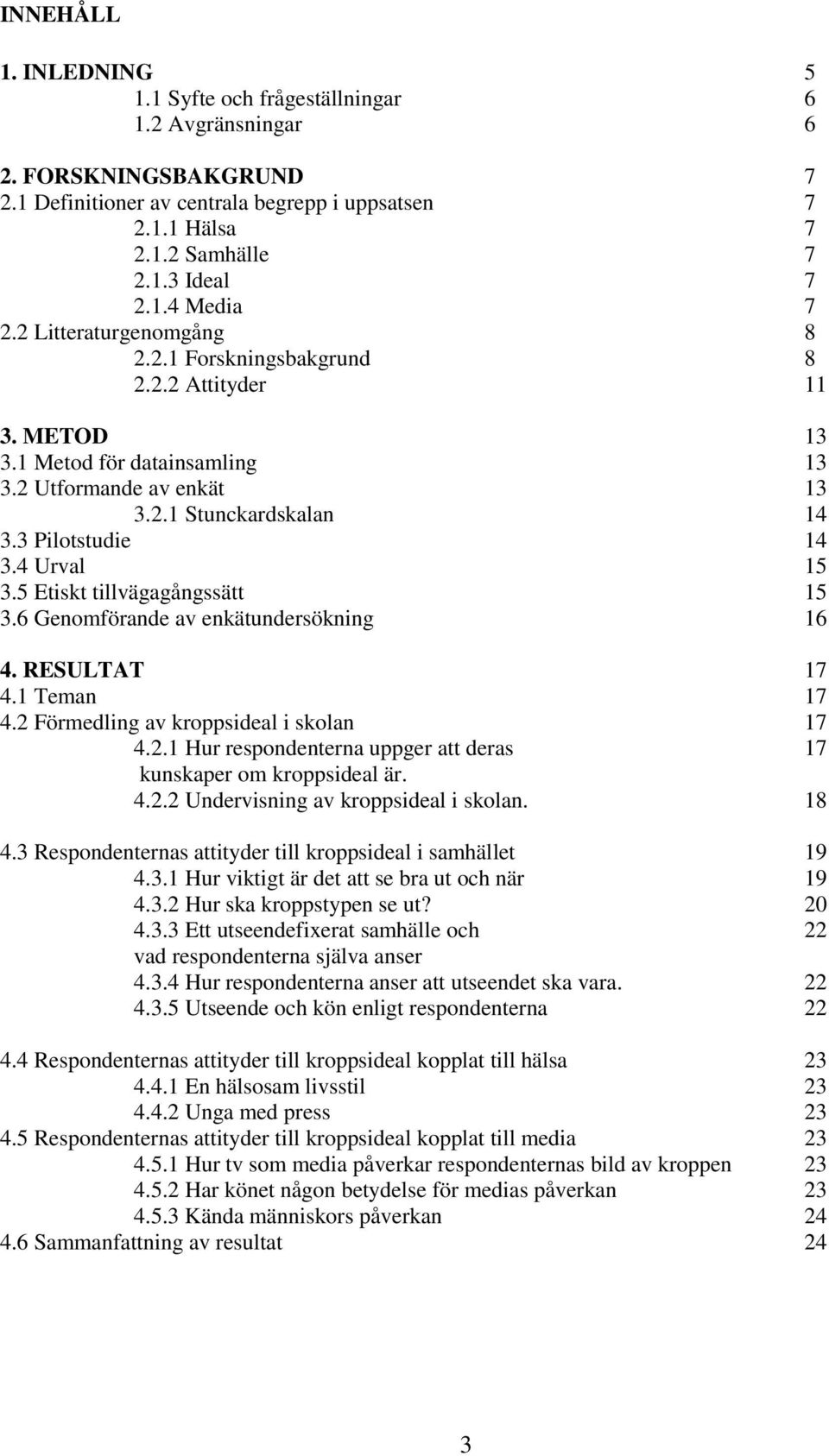 4 Urval 15 3.5 Etiskt tillvägagångssätt 15 3.6 Genomförande av enkätundersökning 16 4. RESULTAT 17 4.1 Teman 17 4.2 Förmedling av kroppsideal i skolan 17 4.2.1 Hur respondenterna uppger att deras 17 kunskaper om kroppsideal är.