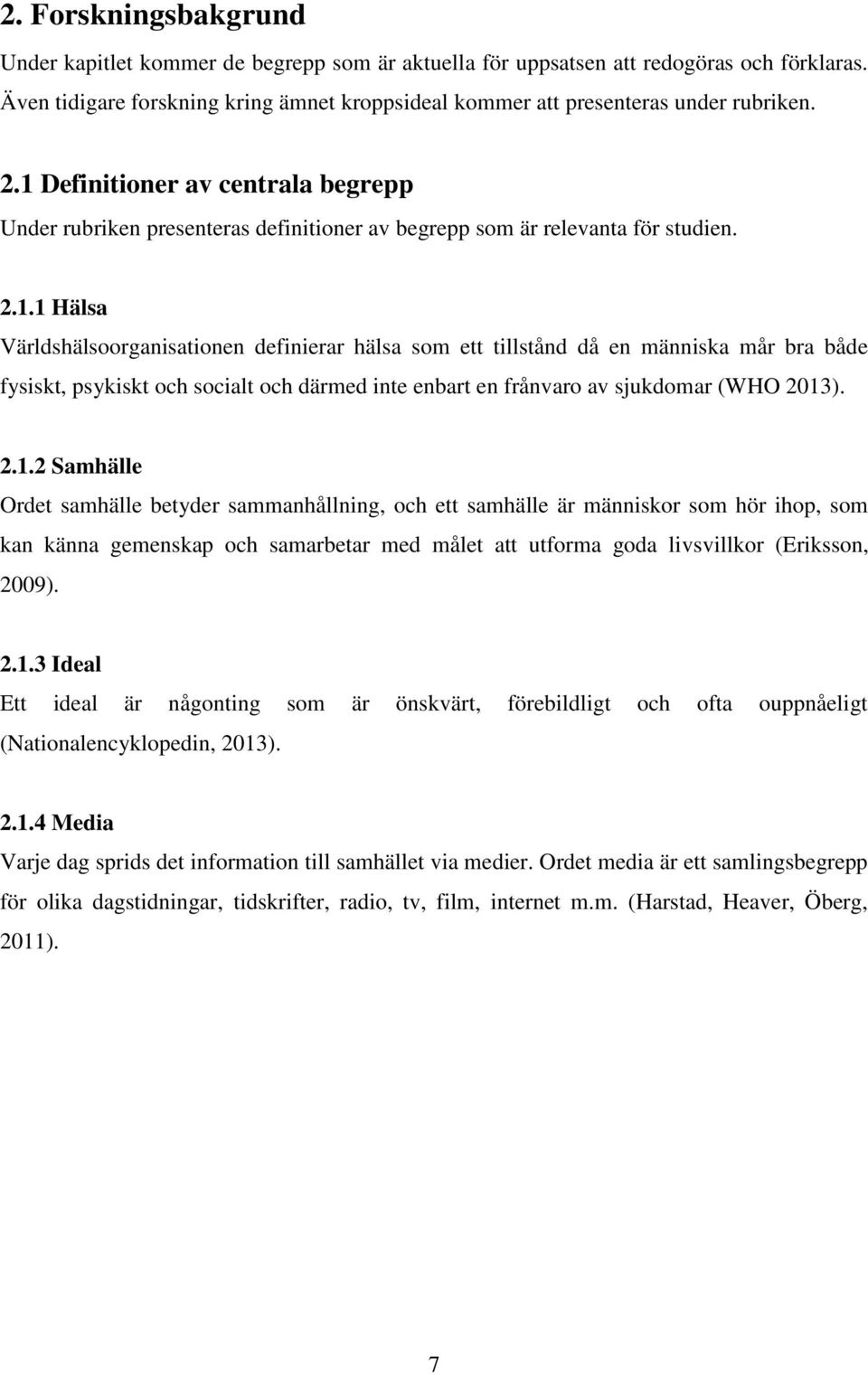 2.1.2 Samhälle Ordet samhälle betyder sammanhållning, och ett samhälle är människor som hör ihop, som kan känna gemenskap och samarbetar med målet att utforma goda livsvillkor (Eriksson, 2009). 2.1.3 Ideal Ett ideal är någonting som är önskvärt, förebildligt och ofta ouppnåeligt (Nationalencyklopedin, 2013).