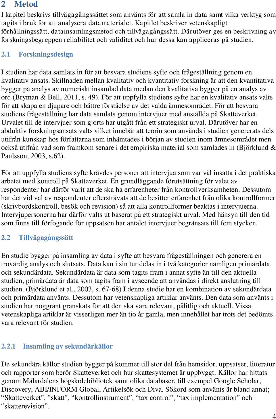 Därutöver ges en beskrivning av forskningsbegreppen reliabilitet och validitet och hur dessa kan appliceras på studien. 2.