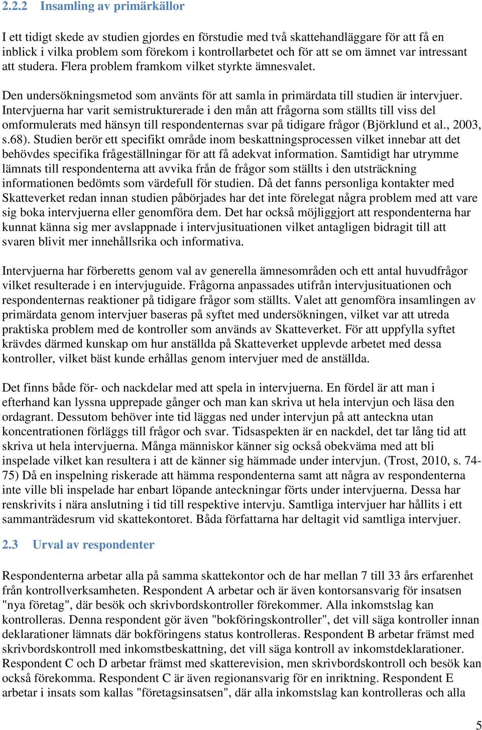 Intervjuerna har varit semistrukturerade i den mån att frågorna som ställts till viss del omformulerats med hänsyn till respondenternas svar på tidigare frågor (Björklund et al., 2003, s.68).