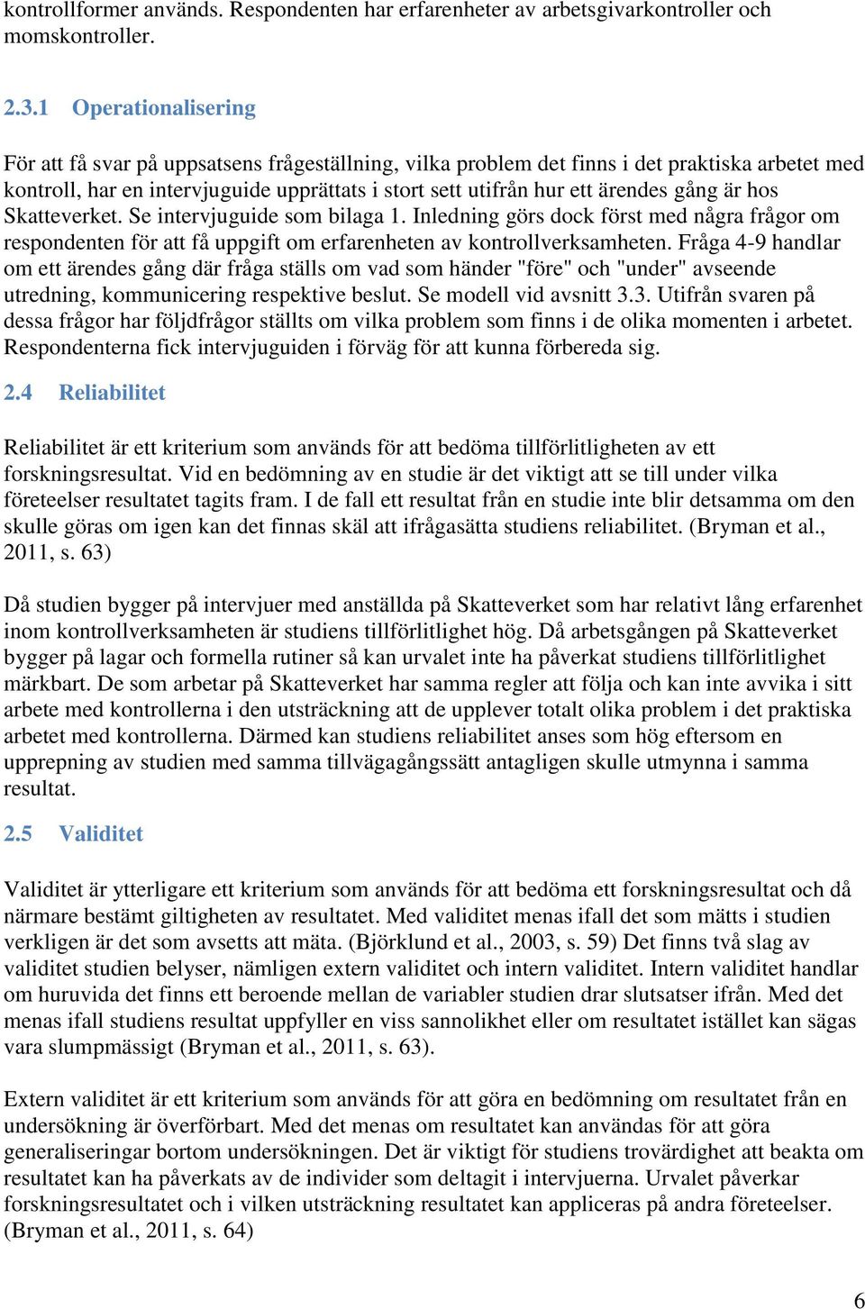 gång är hos Skatteverket. Se intervjuguide som bilaga 1. Inledning görs dock först med några frågor om respondenten för att få uppgift om erfarenheten av kontrollverksamheten.