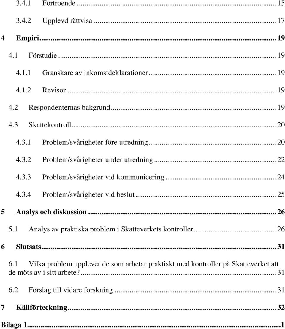 3.4 Problem/svårigheter vid beslut... 25 5 Analys och diskussion... 26 5.1 Analys av praktiska problem i Skatteverkets kontroller... 26 6 Slutsats... 31 6.