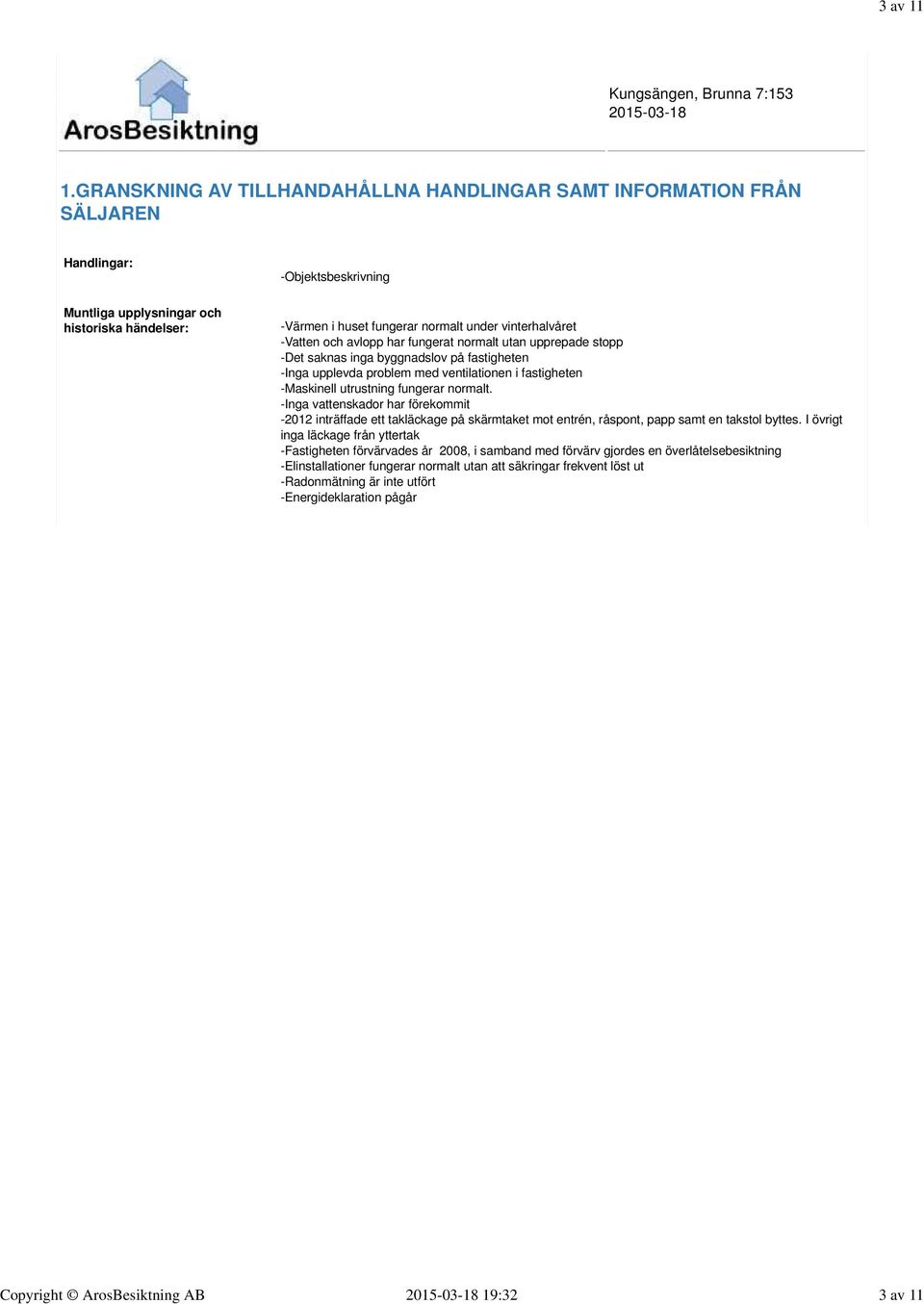 vinterhalvåret -Vatten och avlopp har fungerat normalt utan upprepade stopp -Det saknas inga byggnadslov på fastigheten -Inga upplevda problem med ventilationen i fastigheten -Maskinell utrustning