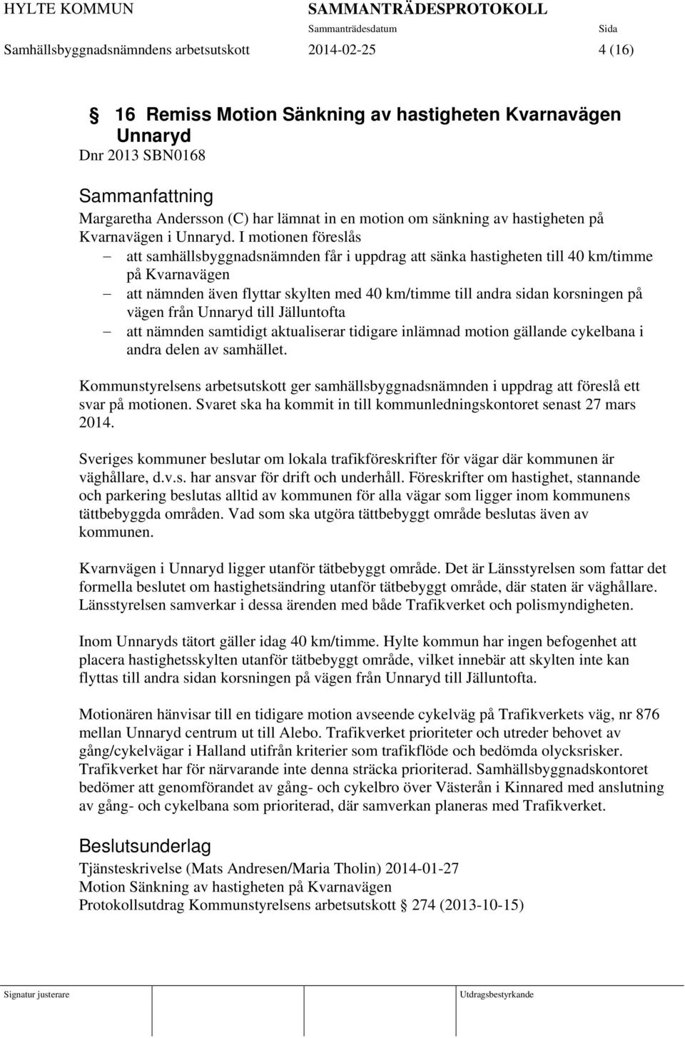 I motionen föreslås att samhällsbyggnadsnämnden får i uppdrag att sänka hastigheten till 40 km/timme på Kvarnavägen att nämnden även flyttar skylten med 40 km/timme till andra sidan korsningen på