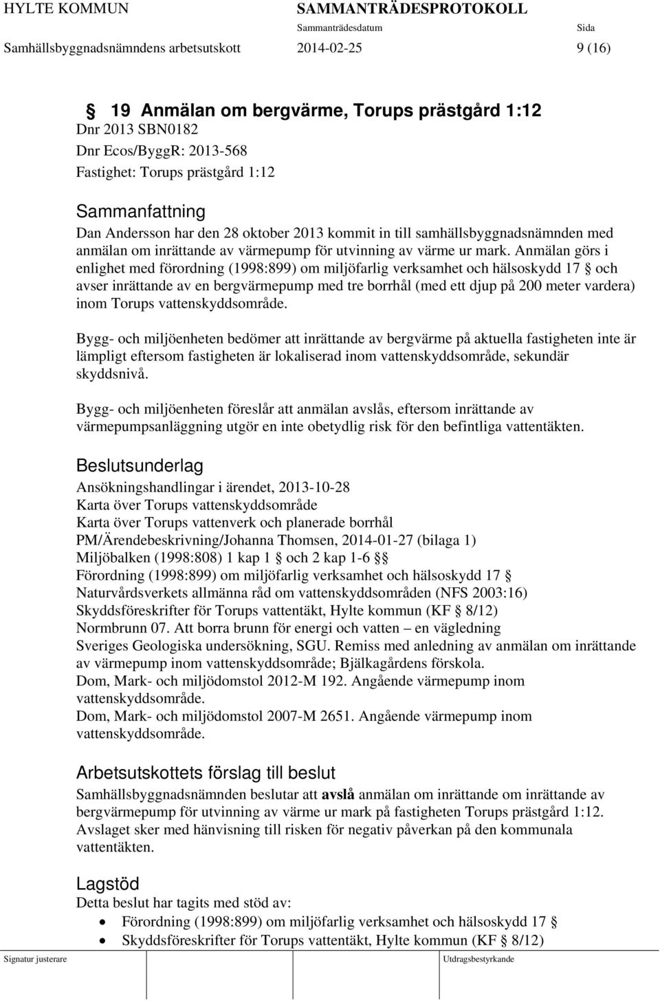 Anmälan görs i enlighet med förordning (1998:899) om miljöfarlig verksamhet och hälsoskydd 17 och avser inrättande av en bergvärmepump med tre borrhål (med ett djup på 200 meter vardera) inom Torups