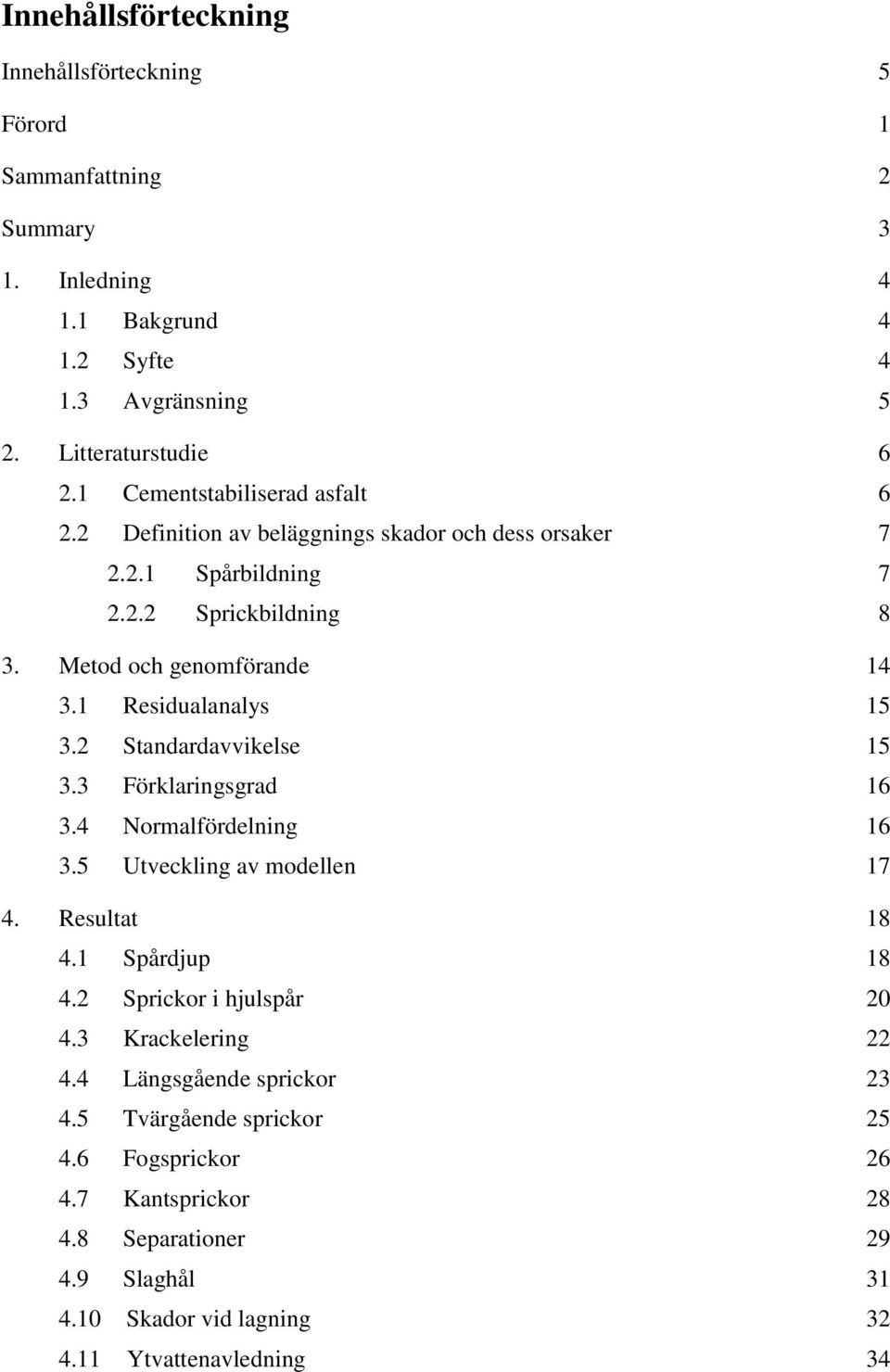 1 Residualanalys 15 3.2 Standardavvikelse 15 3.3 Förklaringsgrad 16 3.4 Normalfördelning 16 3.5 Utveckling av modellen 17 4. Resultat 18 4.1 Spårdjup 18 4.