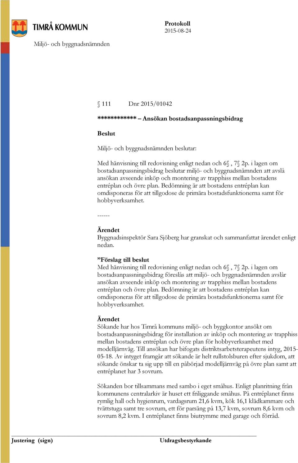 Bedömning är att bostadens entréplan kan omdisponeras för att tillgodose de primära bostadsfunktionerna samt för hobbyverksamhet.