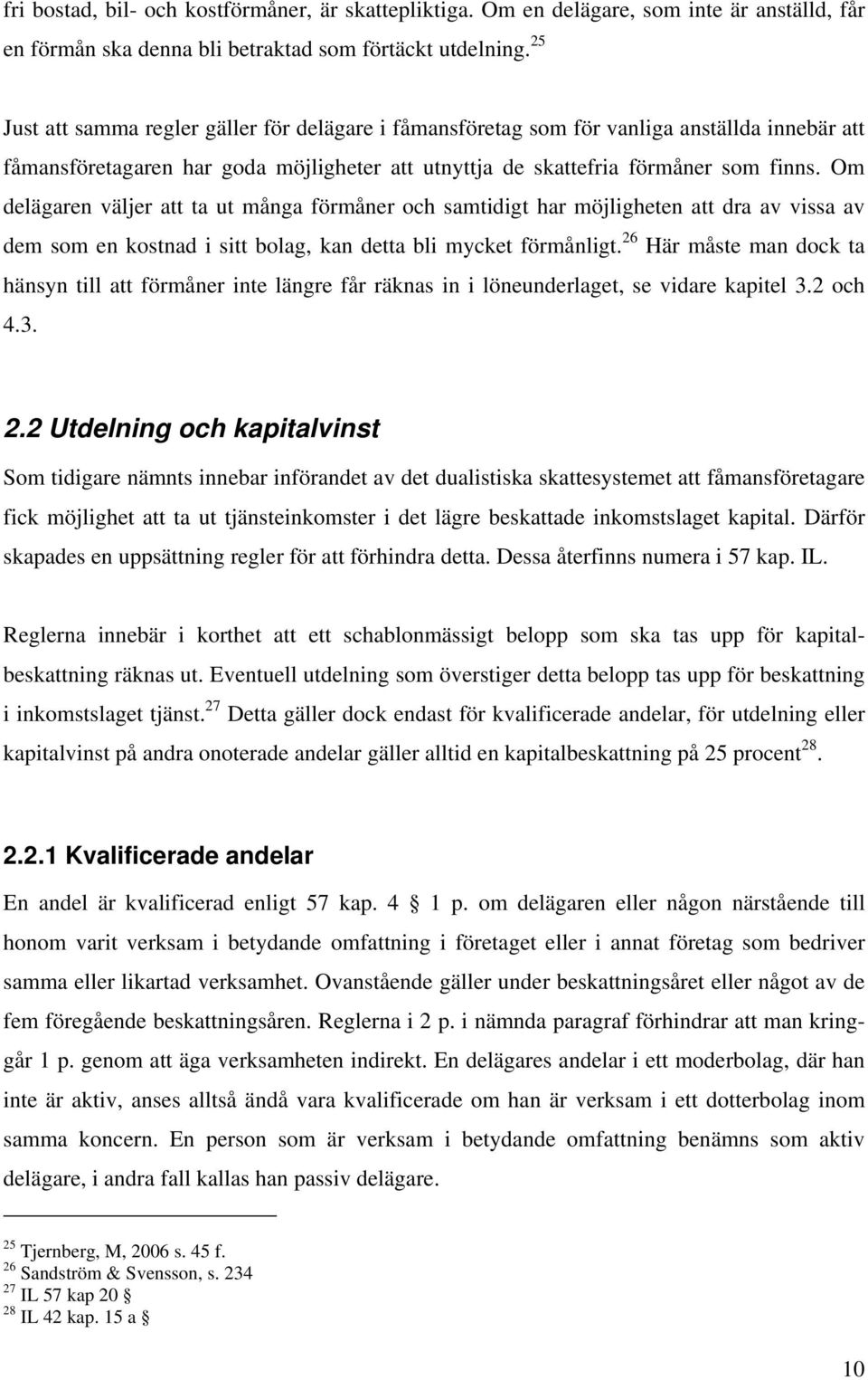 Om delägaren väljer att ta ut många förmåner och samtidigt har möjligheten att dra av vissa av dem som en kostnad i sitt bolag, kan detta bli mycket förmånligt.