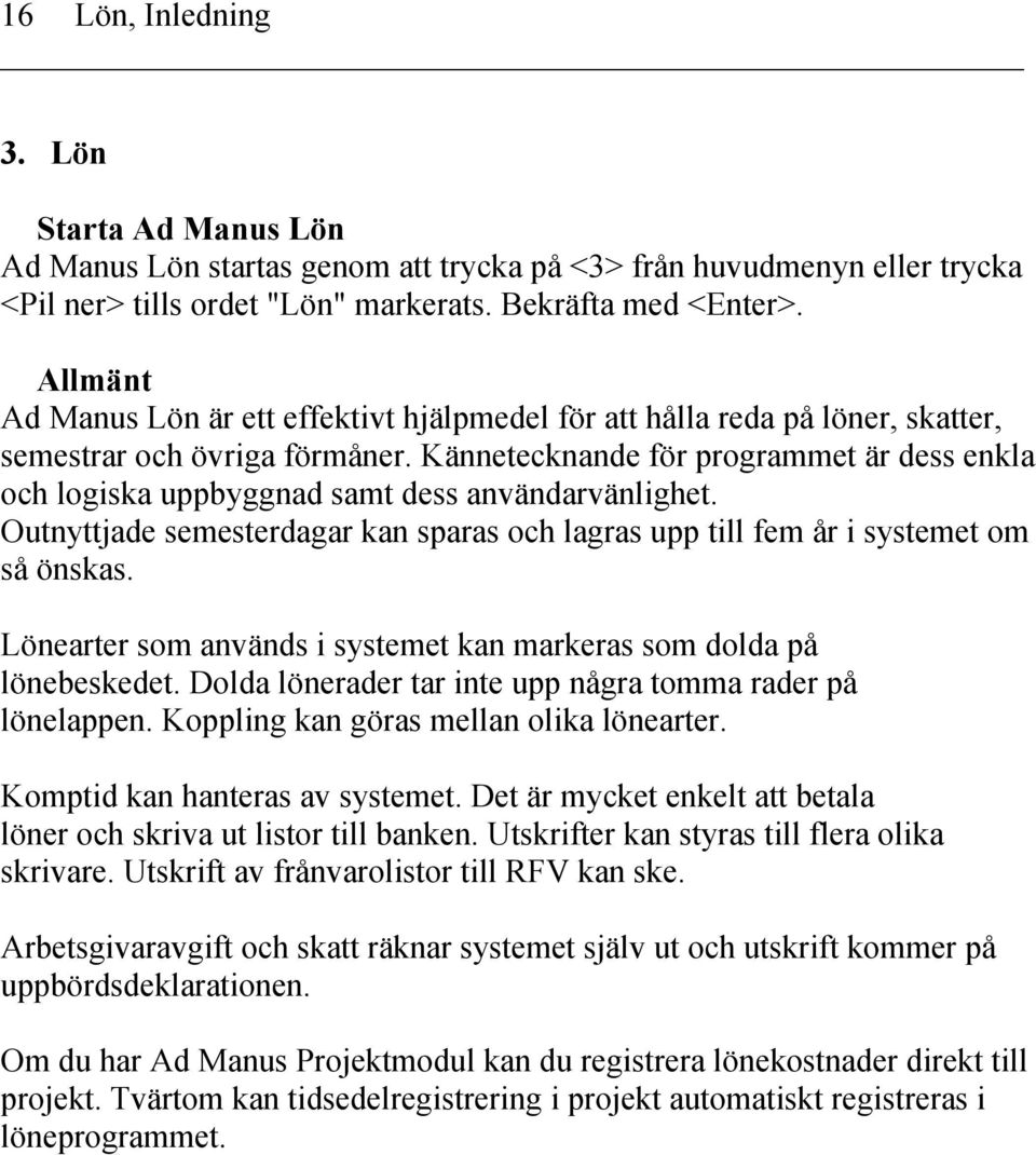 Kännetecknande för programmet är dess enkla och logiska uppbyggnad samt dess användarvänlighet. Outnyttjade semesterdagar kan sparas och lagras upp till fem år i systemet om så önskas.