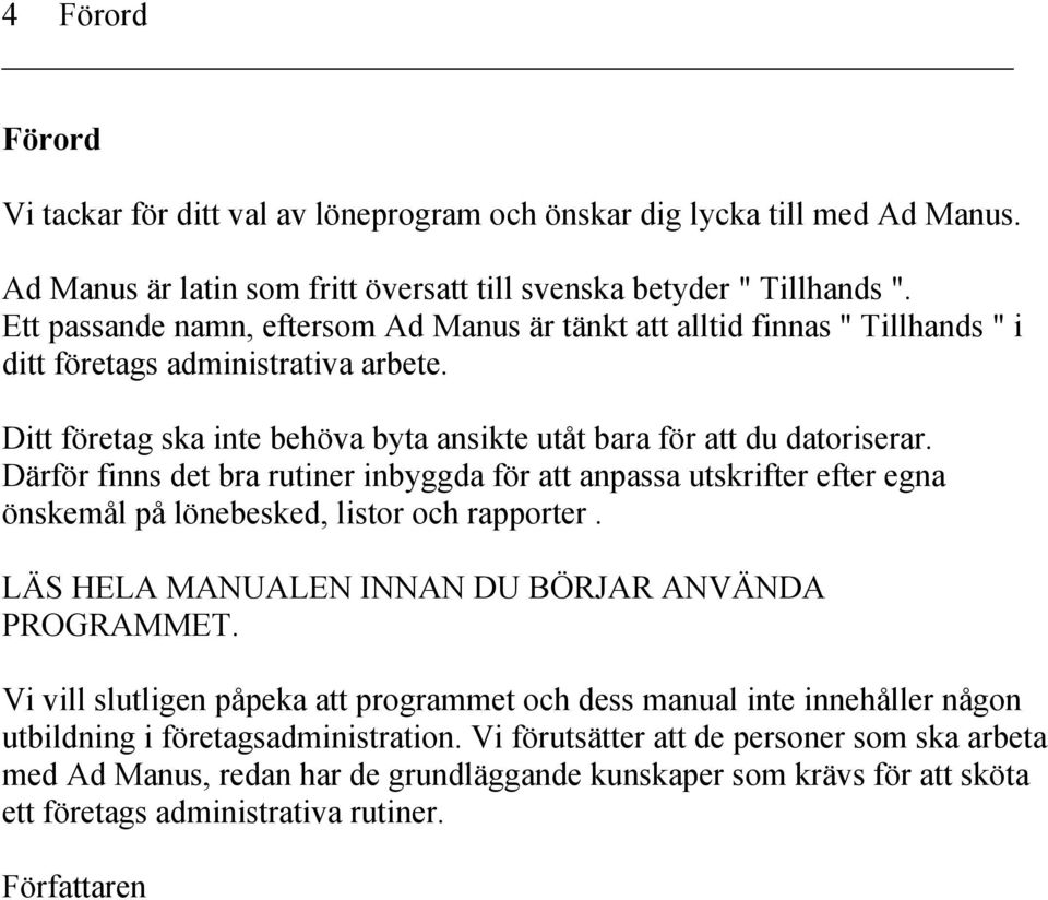 Därför finns det bra rutiner inbyggda för att anpassa utskrifter efter egna önskemål på lönebesked, listor och rapporter. LÄS HELA MANUALEN INNAN DU BÖRJAR ANVÄNDA PROGRAMMET.