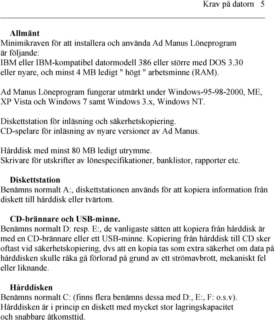 Diskettstation för inläsning och säkerhetskopiering. CD-spelare för inläsning av nyare versioner av Ad Manus. Hårddisk med minst 80 MB ledigt utrymme.