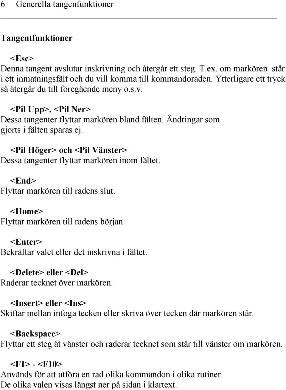 <Pil Höger> och <Pil Vänster> Dessa tangenter flyttar markören inom fältet. <End> Flyttar markören till radens slut. <Home> Flyttar markören till radens början.