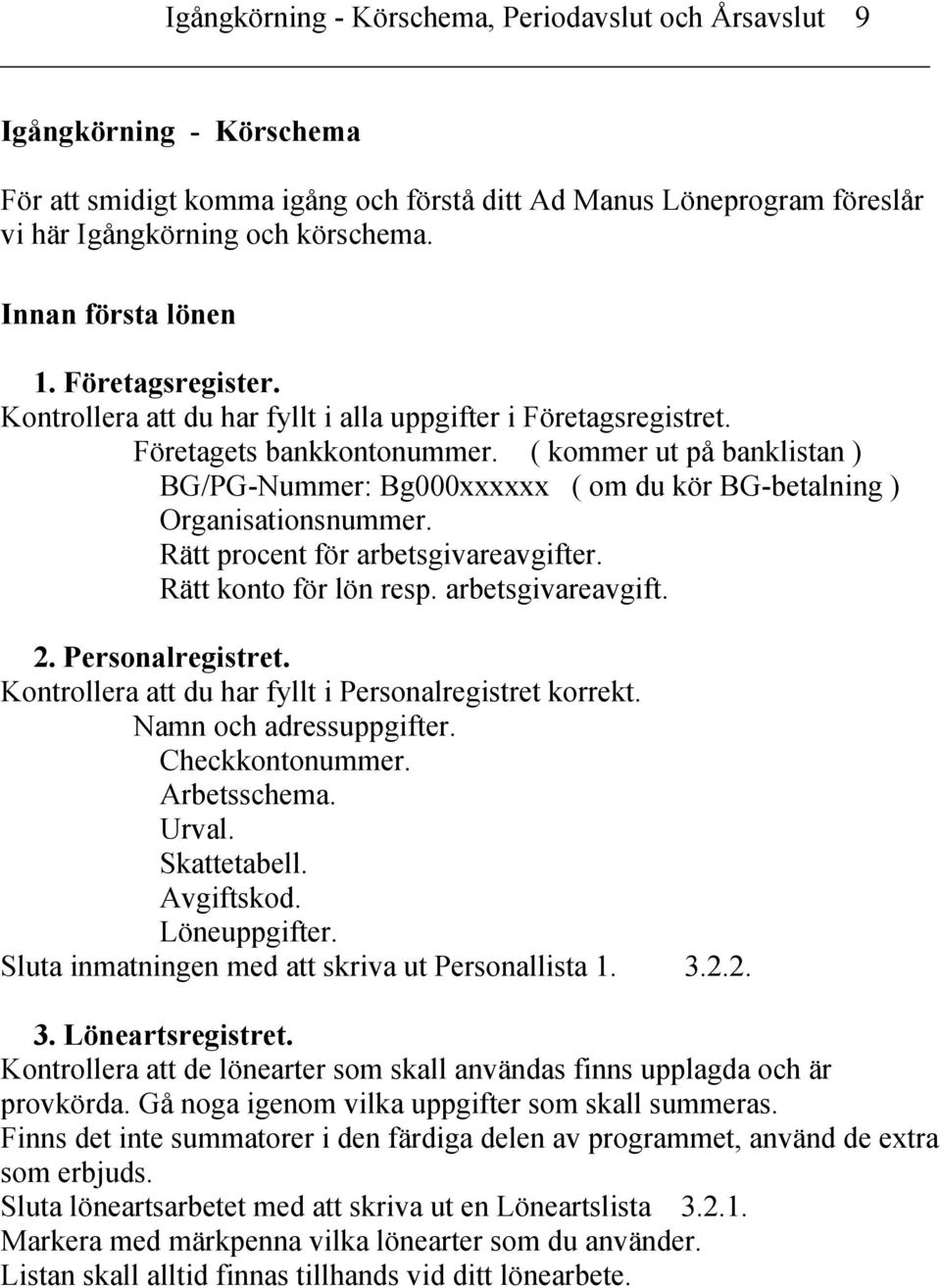 ( kommer ut på banklistan ) BG/PG-Nummer: Bg000xxxxxx ( om du kör BG-betalning ) Organisationsnummer. Rätt procent för arbetsgivareavgifter. Rätt konto för lön resp. arbetsgivareavgift. 2.