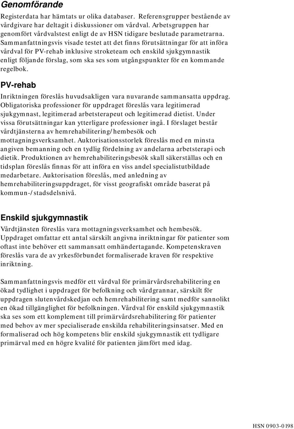 Sammanfattningsvis visade testet att det finns förutsättningar för att införa vårdval för PV-rehab inklusive stroketeam och enskild sjukgymnastik enligt följande förslag, som ska ses som