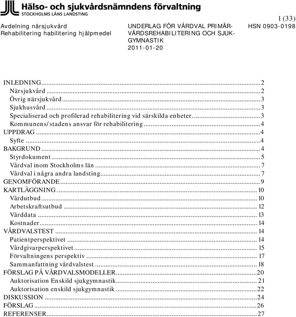 .. 7 GENOMFÖRANDE...9 KARTLÄGGNING... 10 Vårdutbud... 10 Arbetskraftsutbud... 12 Vårddata... 13 Kostnader... 14 VÅRDVALSTEST... 14 Patientperspektivet... 14 Vårdgivarperspektivet.