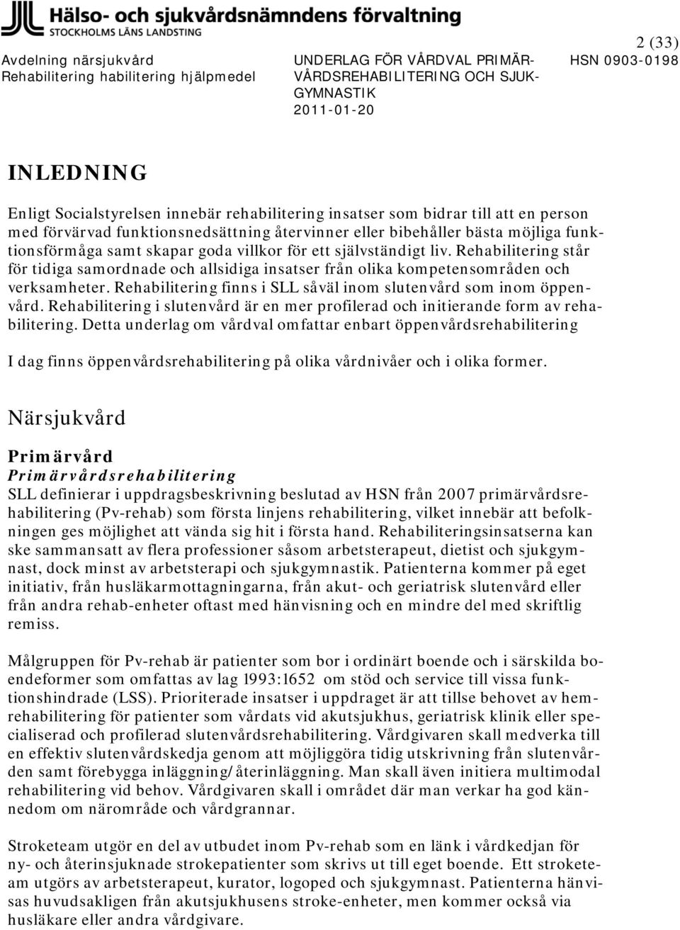 Rehabilitering finns i SLL såväl inom slutenvård som inom öppenvård. Rehabilitering i slutenvård är en mer profilerad och initierande form av rehabilitering.