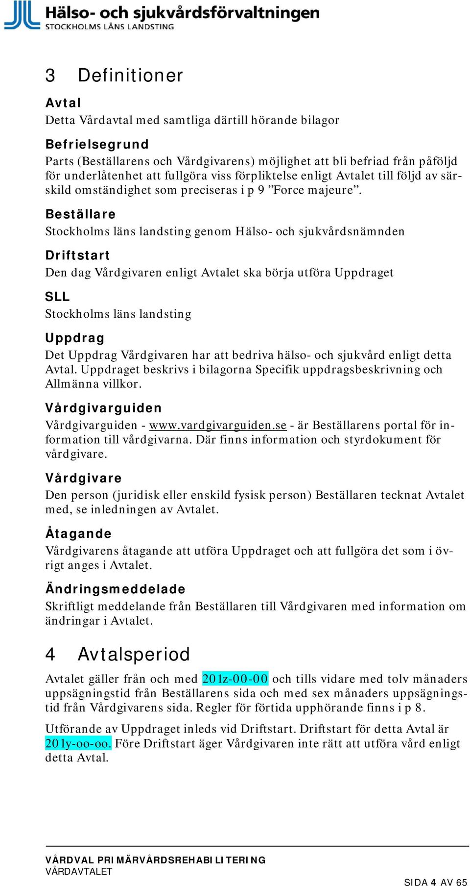 Beställare Stockholms läns landsting genom Hälso- och sjukvårdsnämnden Driftstart Den dag Vårdgivaren enligt Avtalet ska börja utföra Uppdraget SLL Stockholms läns landsting Uppdrag Det Uppdrag