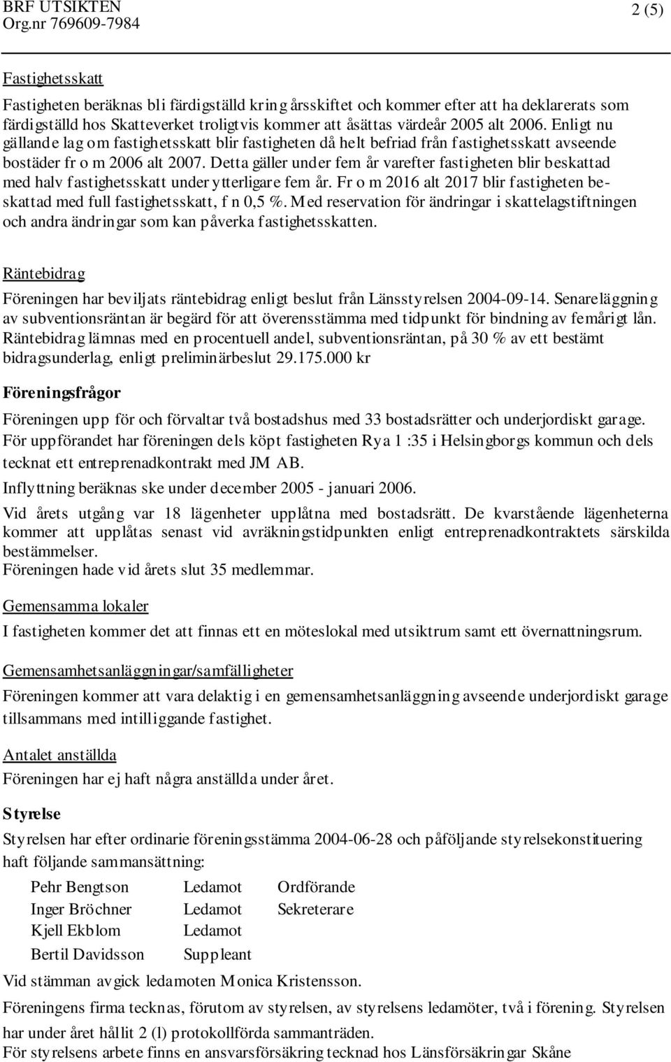 Detta gäller under fem år varefter fastigheten blir beskattad med halv fastighetsskatt under ytterligare fem år. Fr o m 2016 alt 2017 blir fastigheten beskattad med full fastighetsskatt, f n 0,5 %.