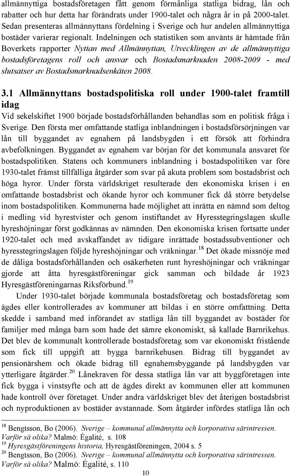 Indelningen och statistiken som använts är hämtade från Boverkets rapporter Nyttan med Allmännyttan, Utvecklingen av de allmännyttiga bostadsföretagens roll och ansvar och Bostadsmarknaden 2008-2009
