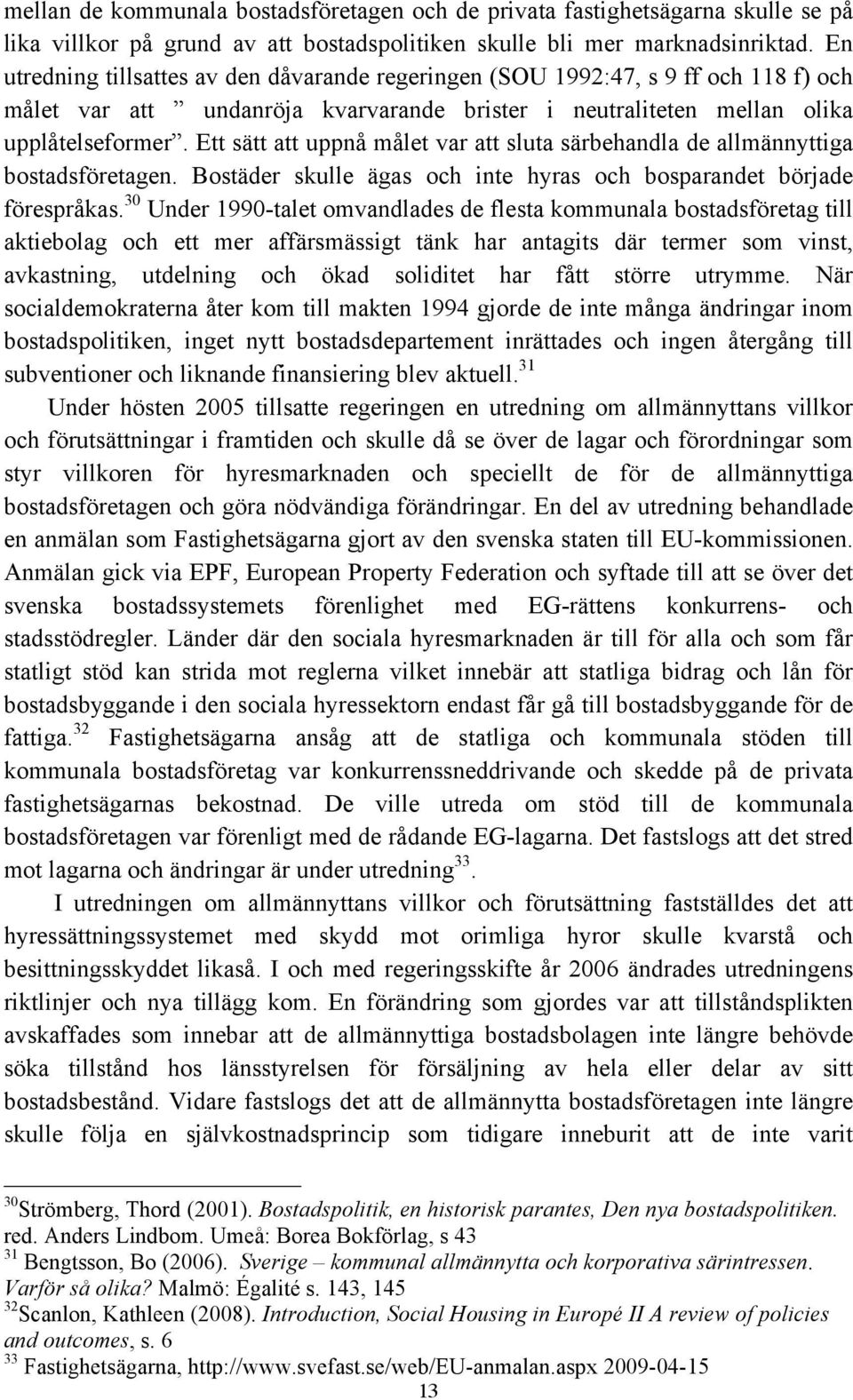 Ett sätt att uppnå målet var att sluta särbehandla de allmännyttiga bostadsföretagen. Bostäder skulle ägas och inte hyras och bosparandet började förespråkas.
