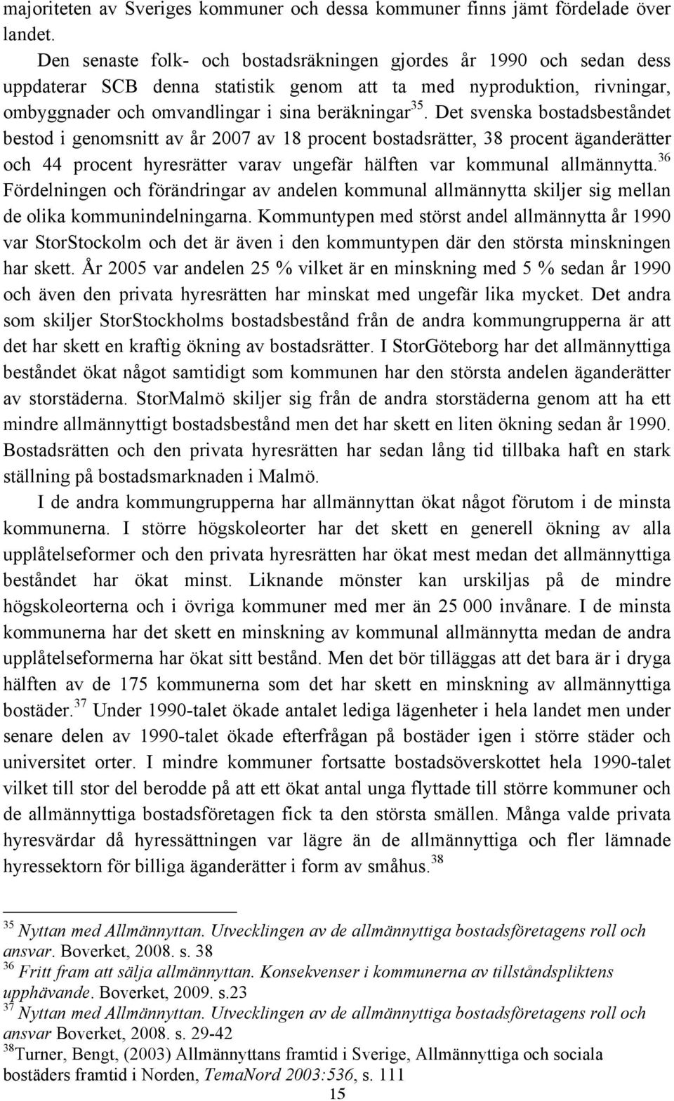 Det svenska bostadsbeståndet bestod i genomsnitt av år 2007 av 18 procent bostadsrätter, 38 procent äganderätter och 44 procent hyresrätter varav ungefär hälften var kommunal allmännytta.
