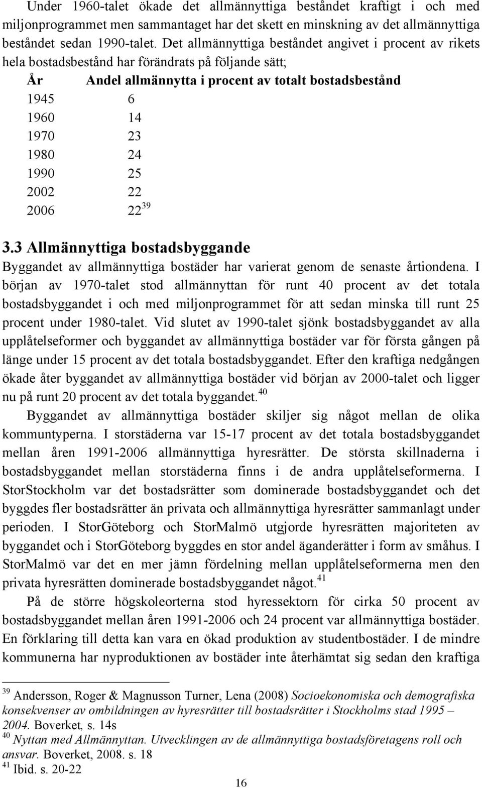 1990 25 2002 22 2006 22 39 3.3 Allmännyttiga bostadsbyggande Byggandet av allmännyttiga bostäder har varierat genom de senaste årtiondena.